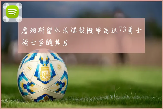 詹姆斯留队或退役概率高达73勇士骑士紧随其后