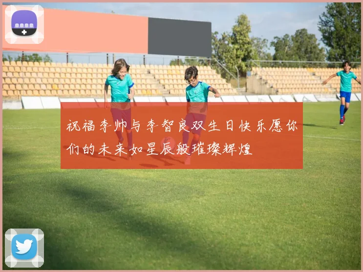 祝福李帅与李智良双生日快乐愿你们的未来如星辰般璀璨辉煌