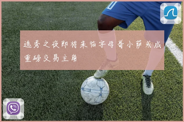 选秀之夜即将来临字母哥小萨或成重磅交易主角