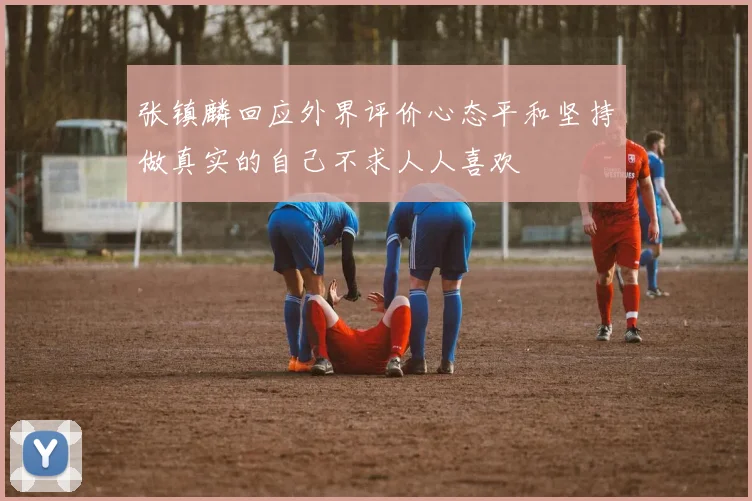 张镇麟回应外界评价心态平和坚持做真实的自己不求人人喜欢