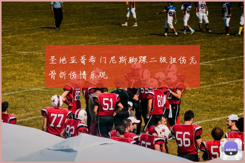 圣地亚哥希门尼斯脚踝二级扭伤无骨折伤情乐观