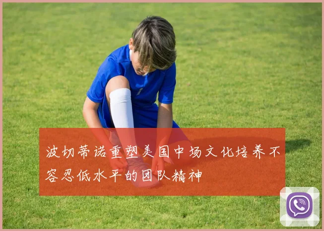 波切蒂诺重塑美国中场文化培养不容忍低水平的团队精神